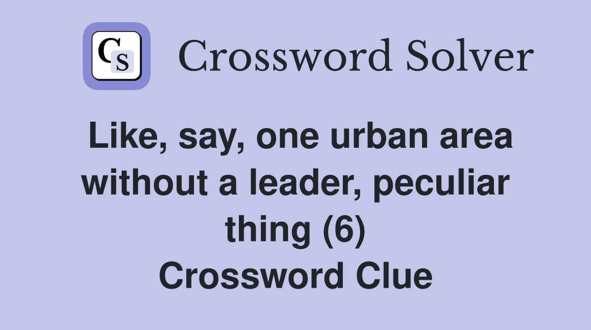 Like, say, one urban area without a leader, peculiar thing (6) Crossword Clue Answers